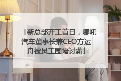 新总部开工首日，哪吒汽车董事长兼CEO方运舟被员工围堵讨薪